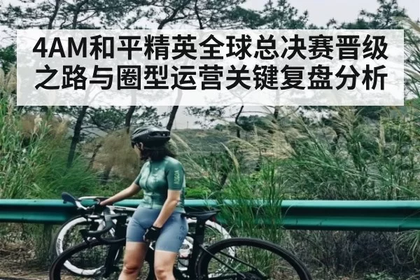 4AM和平精英全球总决赛晋级之路与圈型运营关键复盘分析